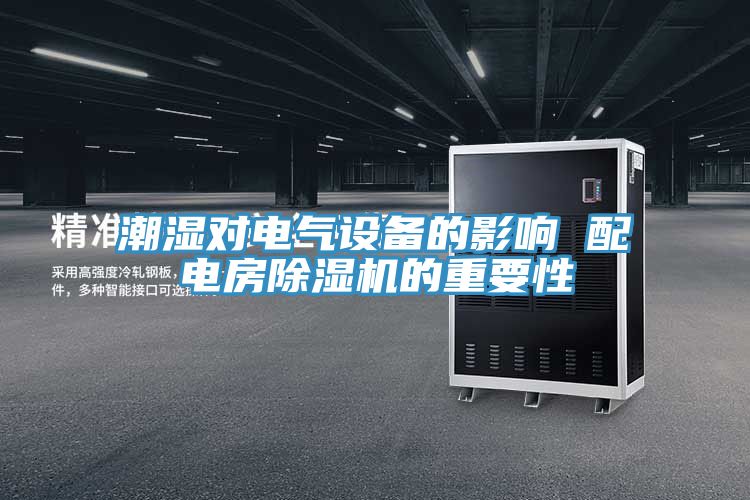 潮濕對電氣設(shè)備的影響 配電房除濕機的重要性