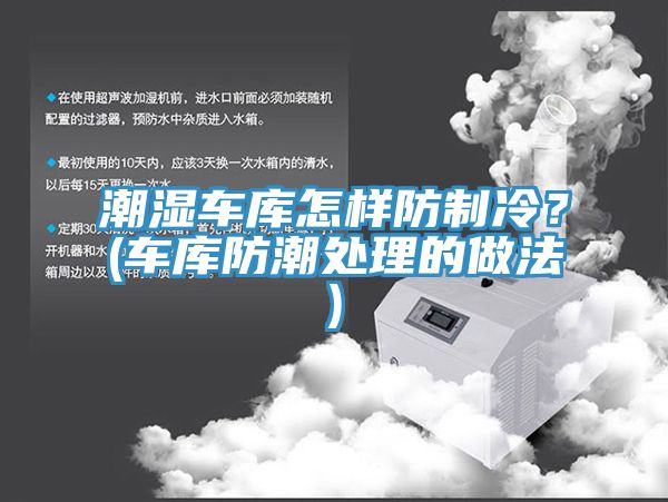 潮濕車庫怎樣防制冷？(車庫防潮處理的做法)