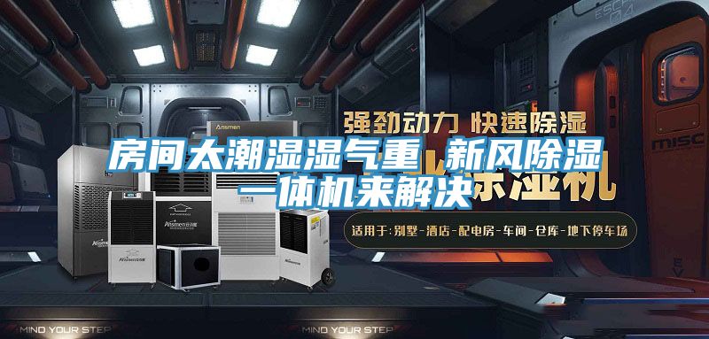 房間太潮濕濕氣重 新風(fēng)除濕一體機(jī)來解決