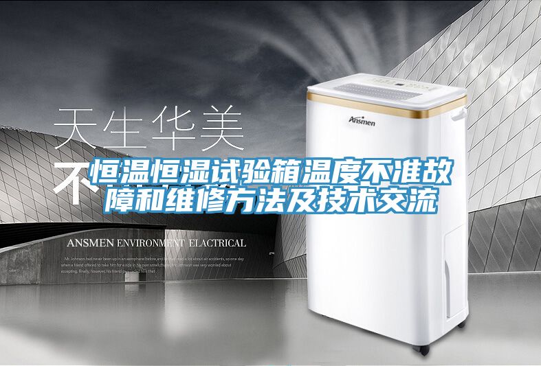 恒溫恒濕試驗(yàn)箱溫度不準(zhǔn)故障和維修方法及技術(shù)交流