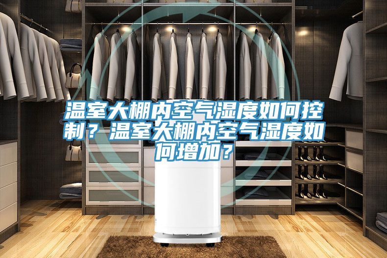 溫室大棚內(nèi)空氣濕度如何控制？溫室大棚內(nèi)空氣濕度如何增加？