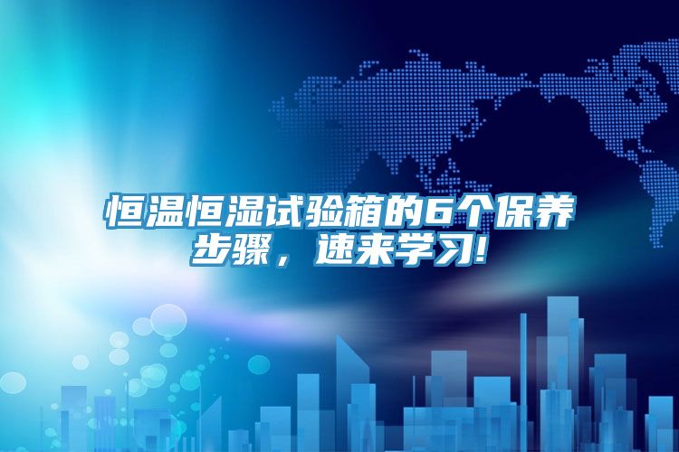 恒溫恒濕試驗箱的6個保養步驟，速來學習!
