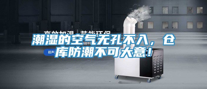 潮濕的空氣無孔不入,倉庫防潮不可大意!