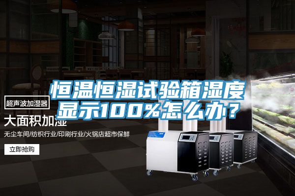 恒溫恒濕試驗箱濕度顯示100%怎么辦？