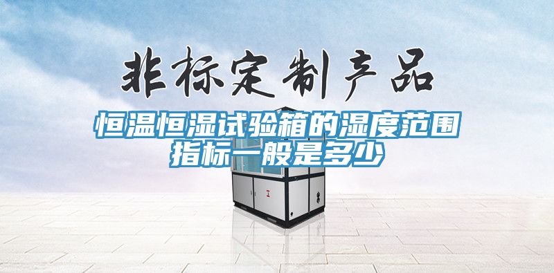 恒溫恒濕試驗箱的濕度范圍指標一般是多少