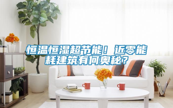 恒溫恒濕超節能！近零能耗建筑有何奧秘？