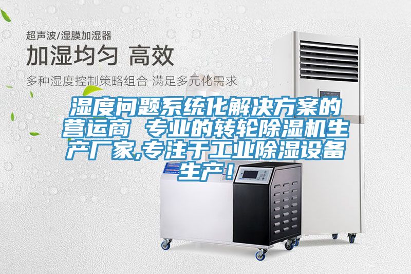 濕度問題系統化解決方案的營運商 專業的轉輪除濕機生產廠家,專注于工業除濕設備生產!