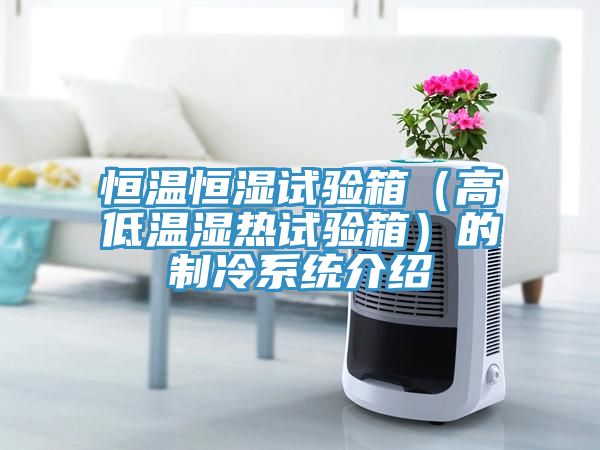 恒溫恒濕試驗箱（高低溫濕熱試驗箱）的制冷系統介紹