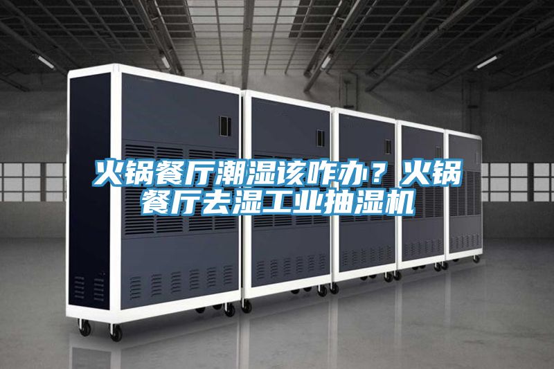 火鍋餐廳潮濕該咋辦？火鍋餐廳去濕工業抽濕機