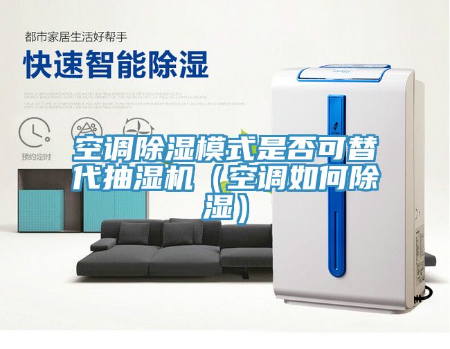 空調除濕模式是否可替代抽濕機（空調如何除濕）