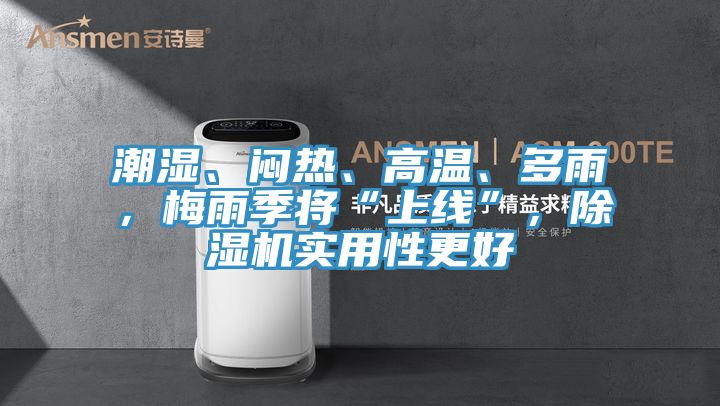 潮濕、悶熱、高溫、多雨,梅雨季將“上線”,除濕機實用性更好