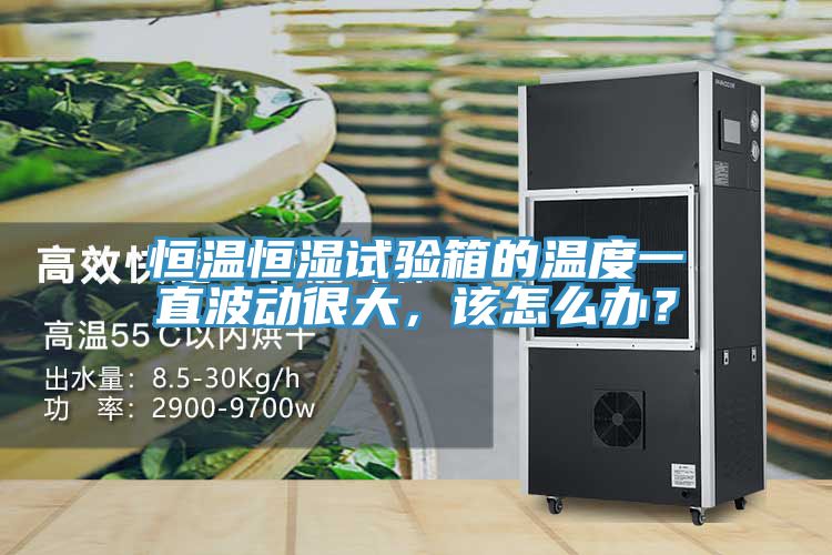 恒溫恒濕試驗箱的溫度一直波動很大，該怎么辦？
