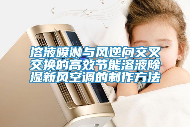 溶液噴淋與風逆向交叉交換的高效節能溶液除濕新風空調的制作方法