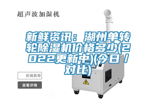 新鮮資訊：湖州單轉(zhuǎn)輪除濕機(jī)價(jià)格多少(2022更新中)(今日／對(duì)比)