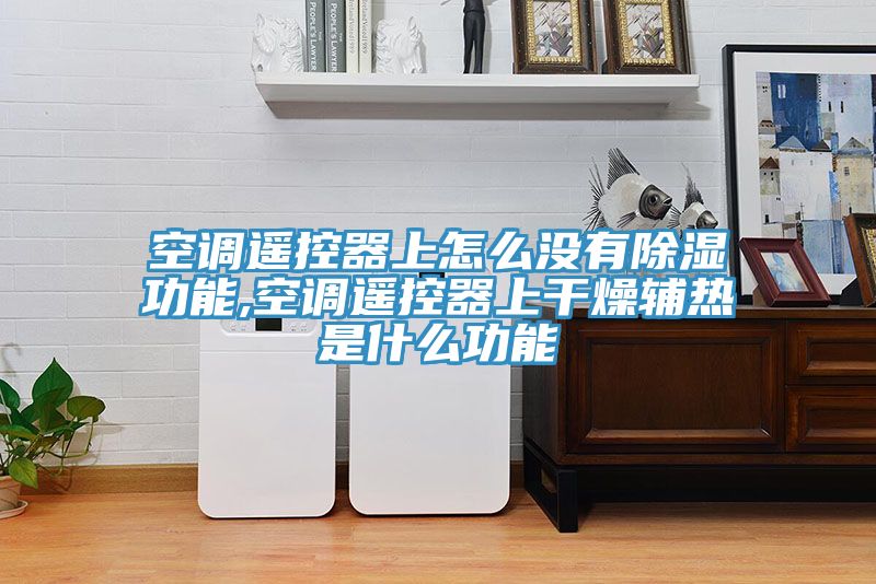 空調遙控器上怎么沒有除濕功能,空調遙控器上干燥輔熱是什么功能