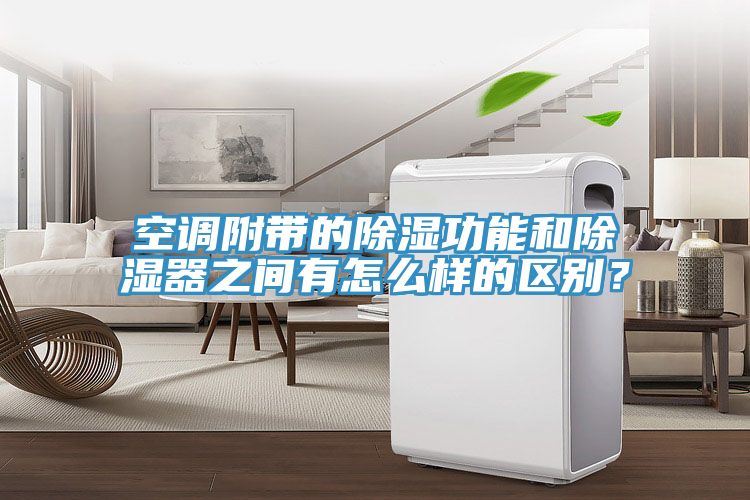 空調(diào)附帶的除濕功能和除濕器之間有怎么樣的區(qū)別？