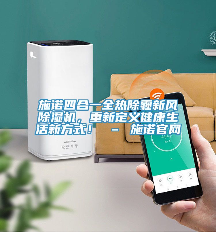 施諾四合一全熱除霾新風(fēng)除濕機(jī)，重新定義健康生活新方式！ – 施諾官網(wǎng)
