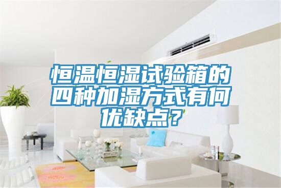 恒溫恒濕試驗(yàn)箱的四種加濕方式有何優(yōu)缺點(diǎn)？
