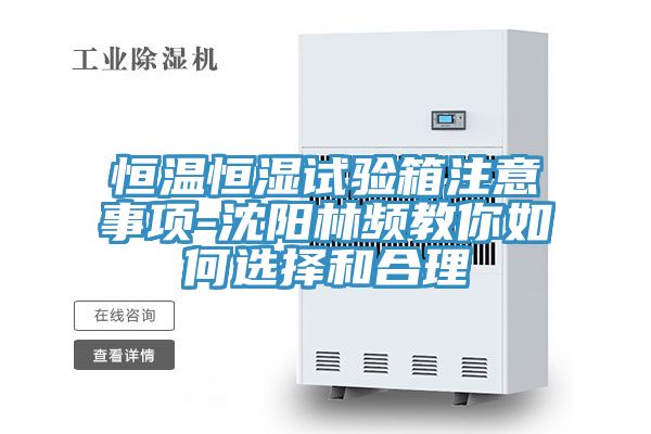 恒溫恒濕試驗(yàn)箱注意事項(xiàng)-沈陽林頻教你如何選擇和合理