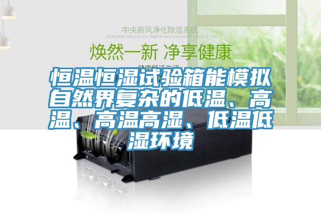 恒溫恒濕試驗箱能模擬自然界復雜的低溫、高溫、高溫高濕、低溫低濕環(huán)境