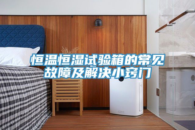 恒溫恒濕試驗箱的常見故障及解決小竅門