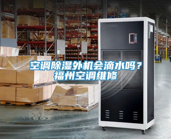 空調除濕外機會滴水嗎？福州空調維修