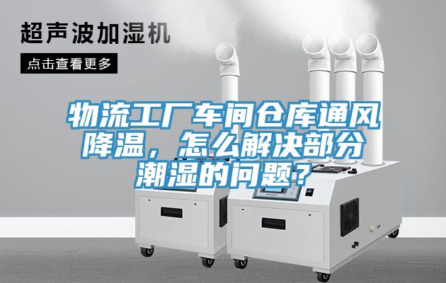 物流工廠車間倉庫通風降溫，怎么解決部分潮濕的問題？