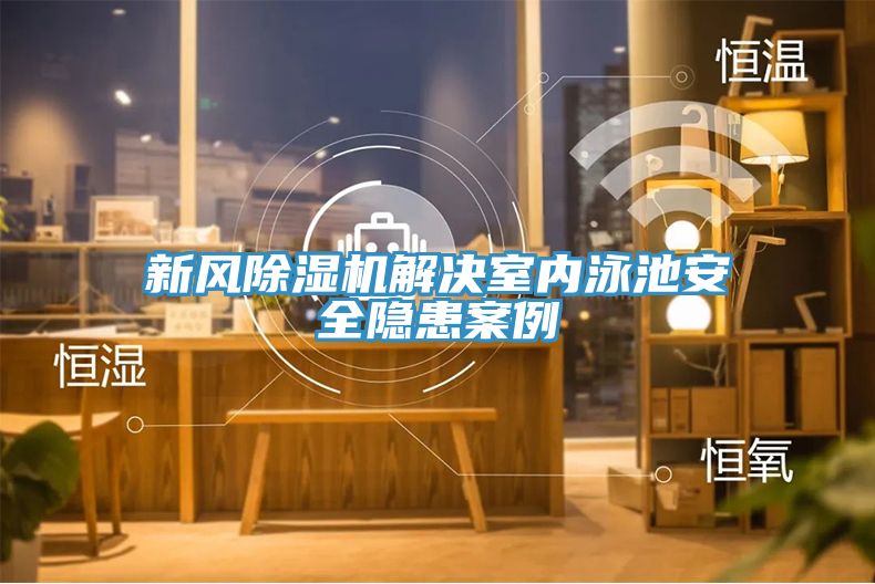 新風(fēng)除濕機解決室內(nèi)泳池安全隱患案例