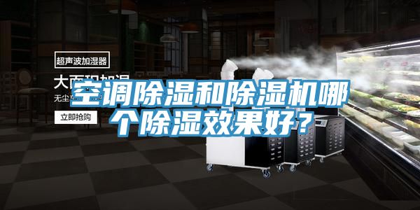 空調(diào)除濕和除濕機(jī)哪個(gè)除濕效果好?