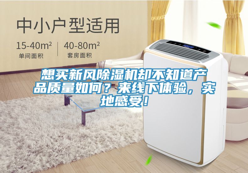 想買新風(fēng)除濕機(jī)卻不知道產(chǎn)品質(zhì)量如何？來線下體驗，實地感受！