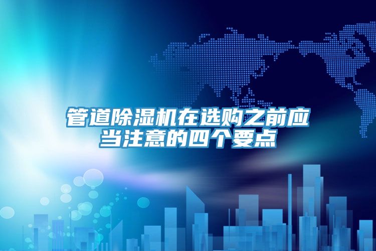 管道除濕機(jī)在選購之前應(yīng)當(dāng)注意的四個要點(diǎn)