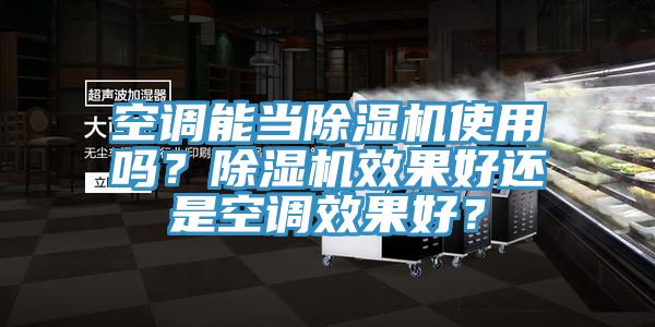 空調能當除濕機使用嗎?除濕機效果好還是空調效果好?