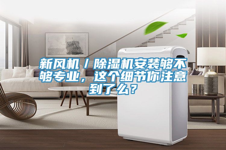 新風機／除濕機安裝夠不夠專業，這個細節你注意到了么？