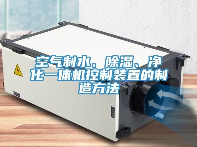 空氣制水、除濕、凈化一體機控制裝置的制造方法