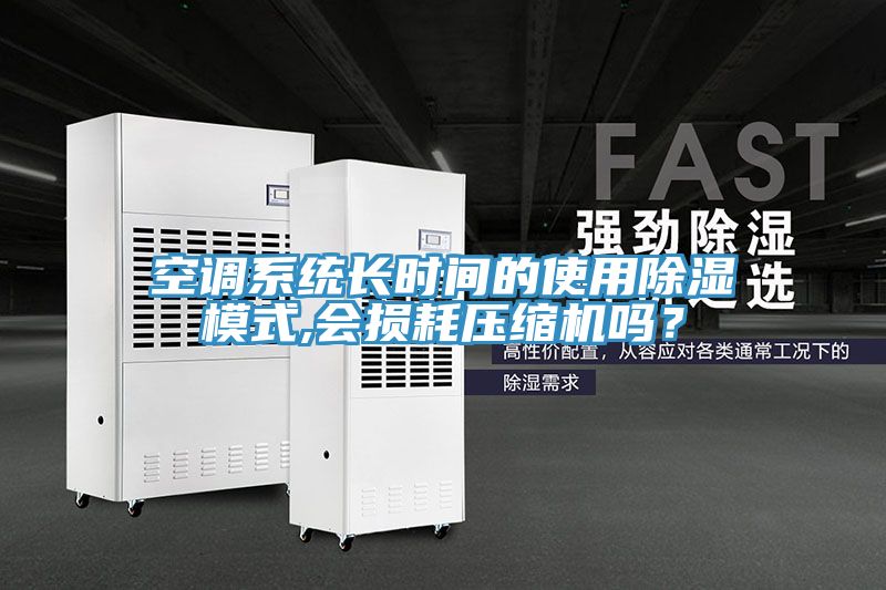 空調系統(tǒng)長時間的使用除濕模式,會損耗壓縮機嗎?
