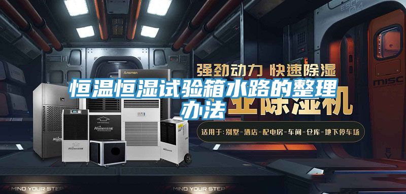 恒溫恒濕試驗(yàn)箱水路的整理辦法