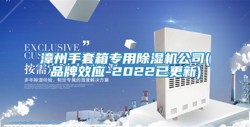 漳州手套箱專用除濕機公司(品牌效應-2022已更新)