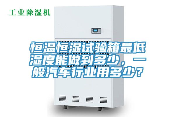 恒溫恒濕試驗(yàn)箱最低濕度能做到多少，一般汽車行業(yè)用多少？