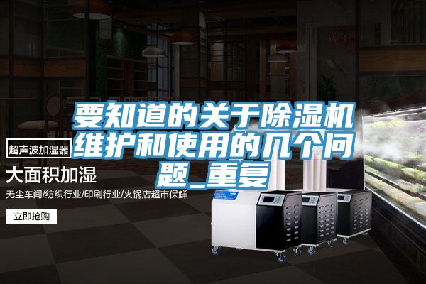 要知道的關(guān)于除濕機(jī)維護(hù)和使用的幾個問題_重復(fù)