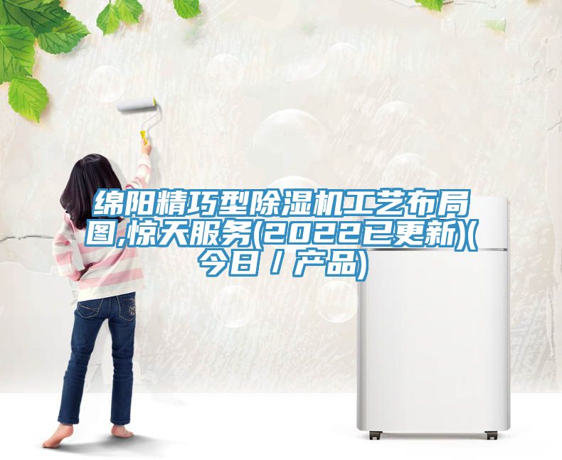 綿陽(yáng)精巧型除濕機(jī)工藝布局圖,驚天服務(wù)(2022已更新)(今日／產(chǎn)品)