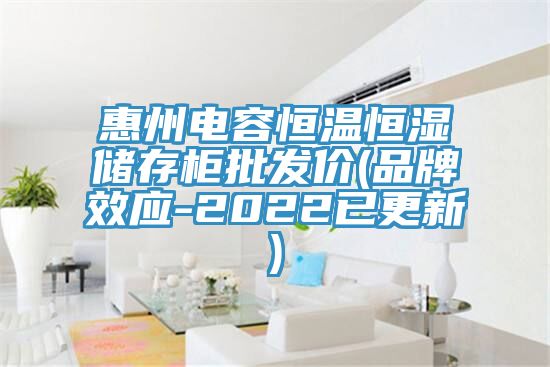 惠州電容恒溫恒濕儲存柜批發(fā)價(品牌效應(yīng)-2022已更新)