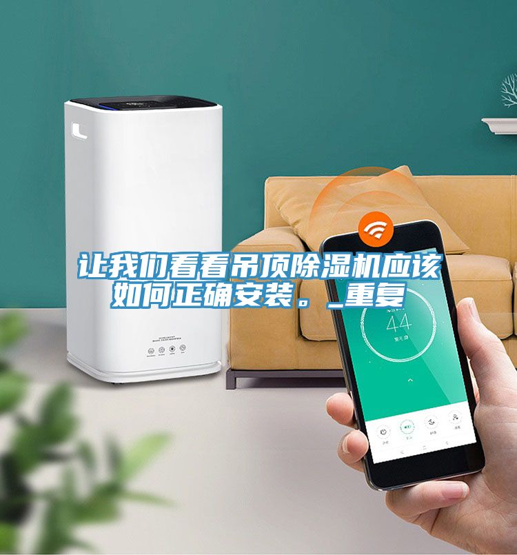 讓我們看看吊頂除濕機應(yīng)該如何正確安裝。_重復