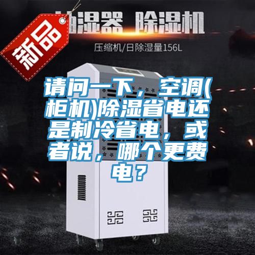 請問一下，空調(diào)(柜機)除濕省電還是制冷省電，或者說，哪個更費電？