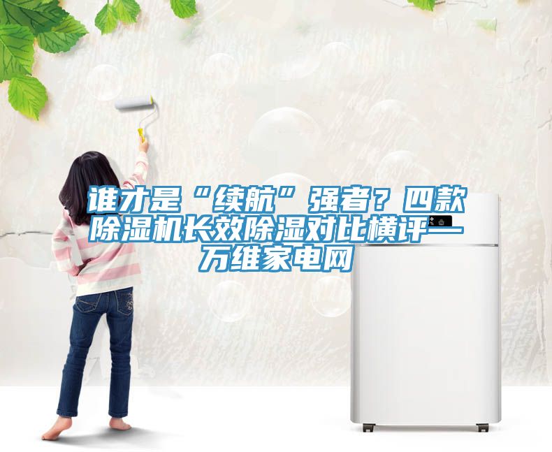 誰才是“續航”強者？四款除濕機長效除濕對比橫評—萬維家電網