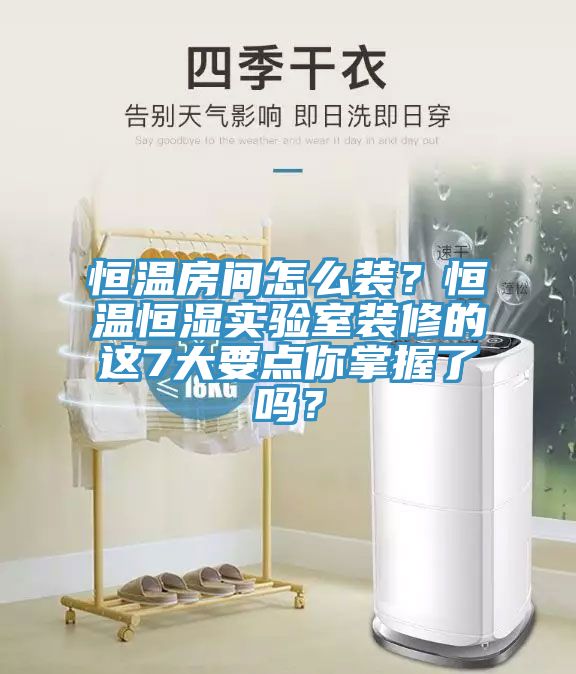 恒溫房間怎么裝？恒溫恒濕實(shí)驗(yàn)室裝修的這7大要點(diǎn)你掌握了嗎？