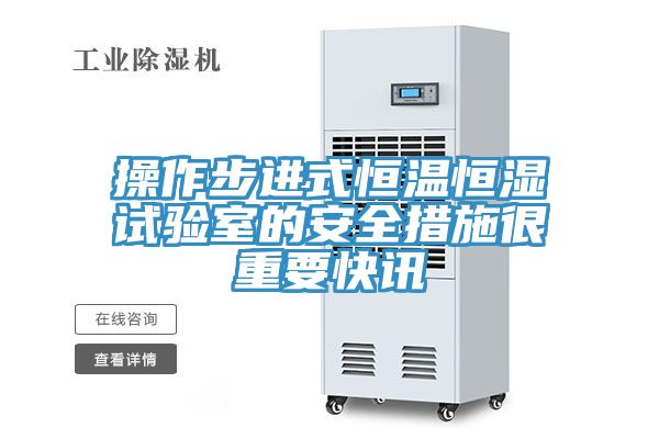 操作步進式恒溫恒濕試驗室的安全措施很重要快訊