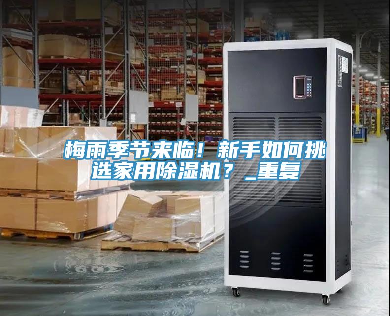 梅雨季節(jié)來(lái)臨！新手如何挑選家用除濕機(jī)？_重復(fù)