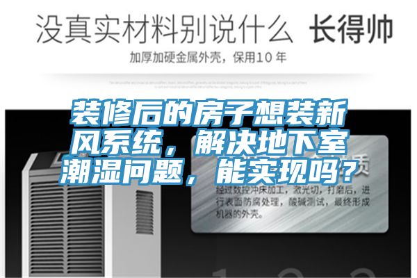 裝修后的房子想裝新風系統，解決地下室潮濕問題，能實現嗎？