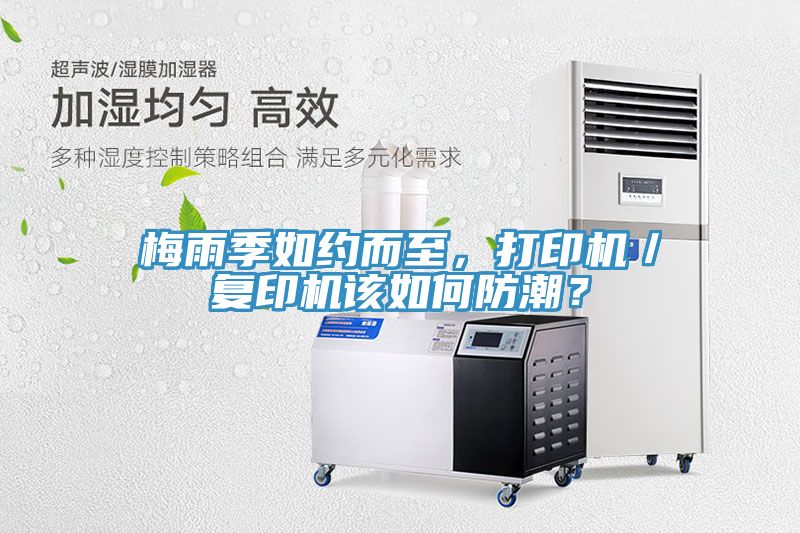 梅雨季如約而至，打印機(jī)／復(fù)印機(jī)該如何防潮？