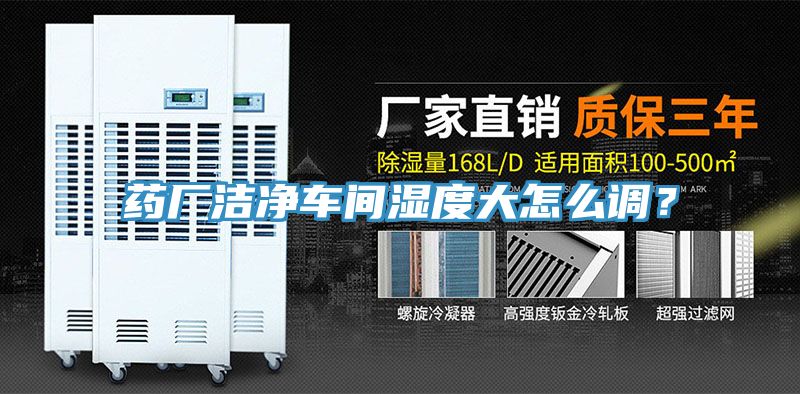 藥廠潔凈車間濕度大怎么調(diào)？